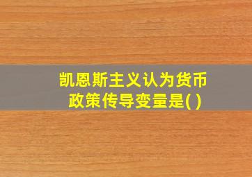 凯恩斯主义认为货币政策传导变量是( )